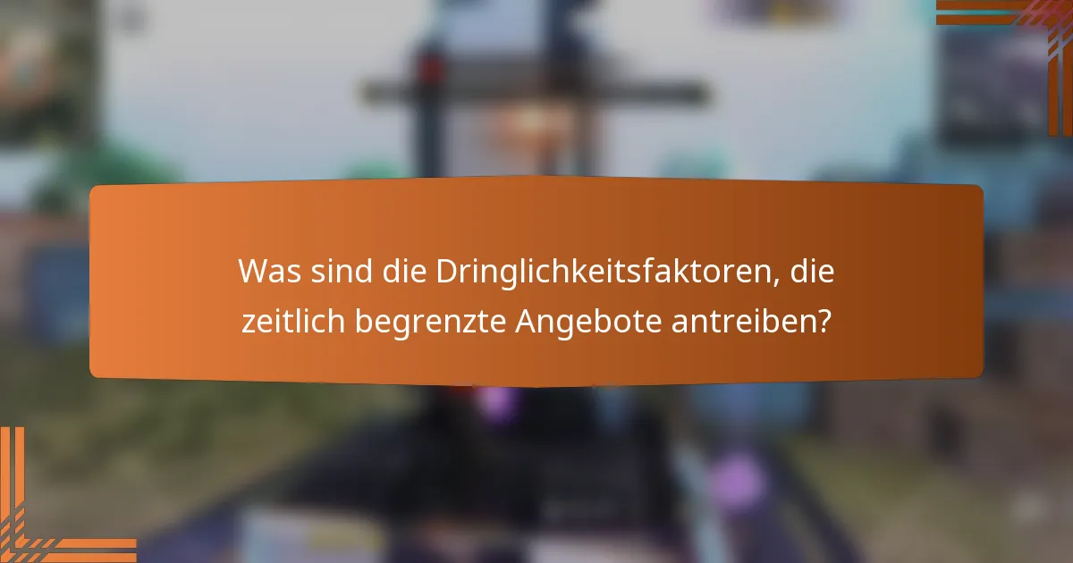 Was sind die Dringlichkeitsfaktoren, die zeitlich begrenzte Angebote antreiben?