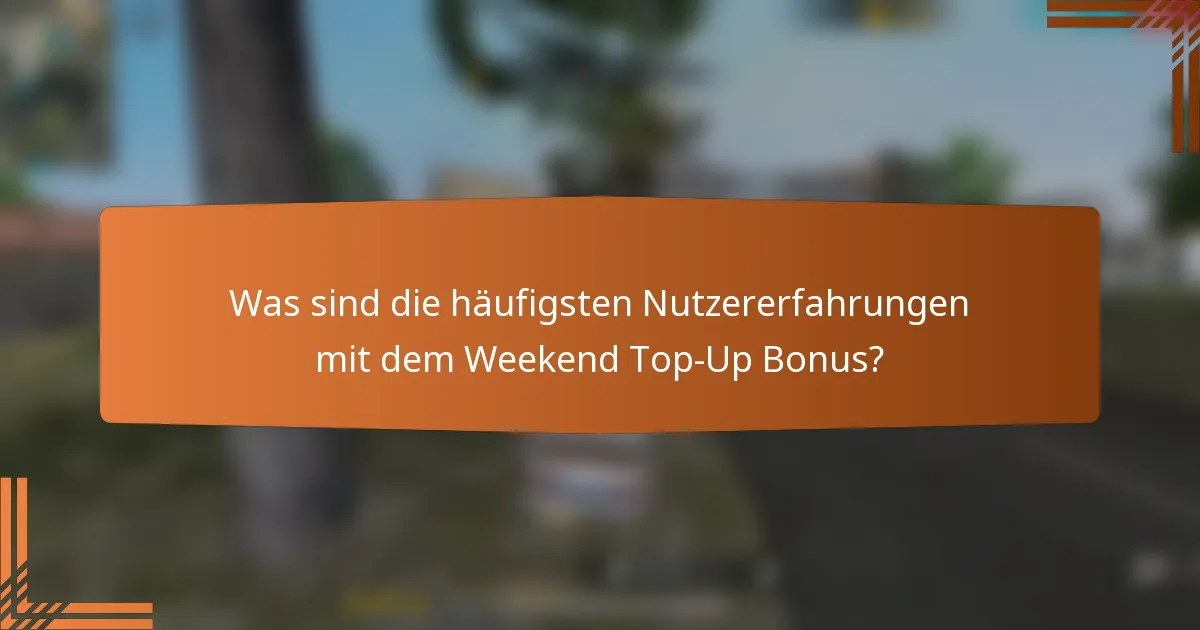 Was sind die häufigsten Nutzererfahrungen mit dem Weekend Top-Up Bonus?