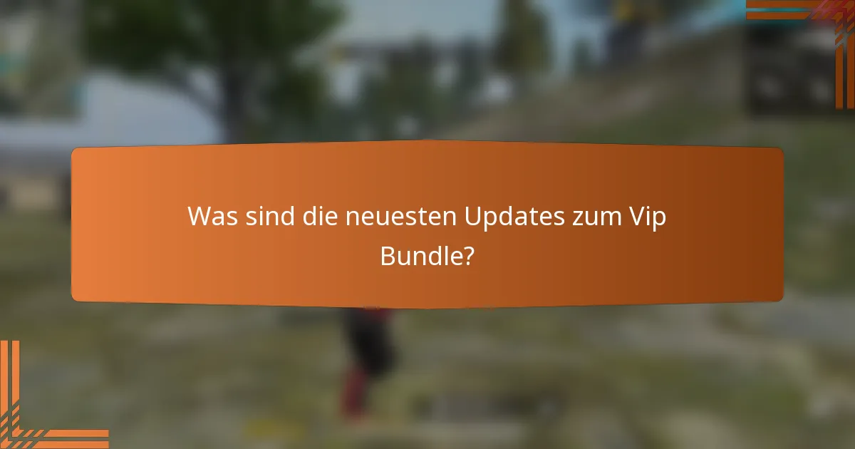 Was sind die neuesten Updates zum Vip Bundle?