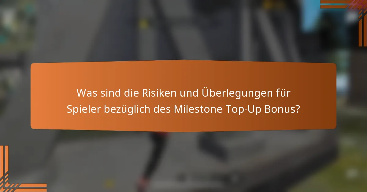 Was sind die Risiken und Überlegungen für Spieler bezüglich des Milestone Top-Up Bonus?