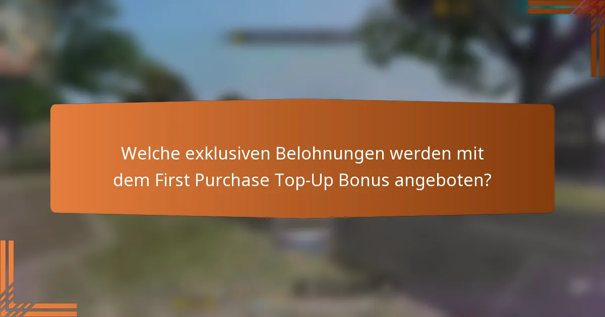 Welche exklusiven Belohnungen werden mit dem First Purchase Top-Up Bonus angeboten?