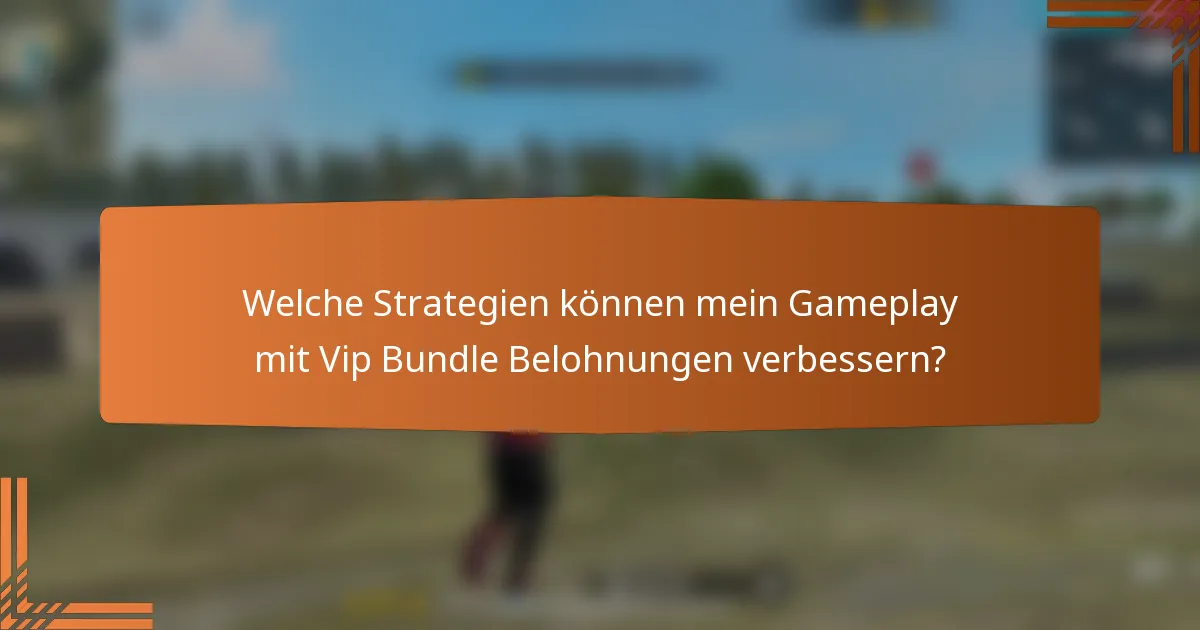 Welche Strategien können mein Gameplay mit Vip Bundle Belohnungen verbessern?