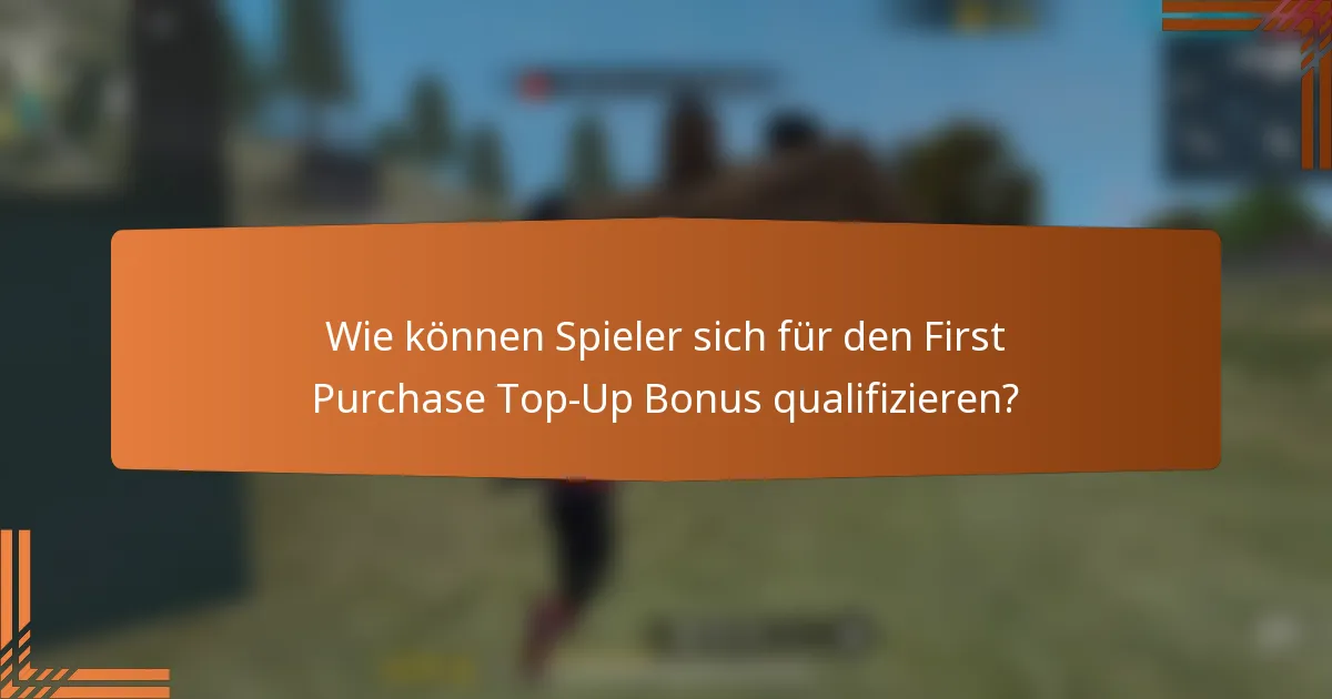 Wie können Spieler sich für den First Purchase Top-Up Bonus qualifizieren?