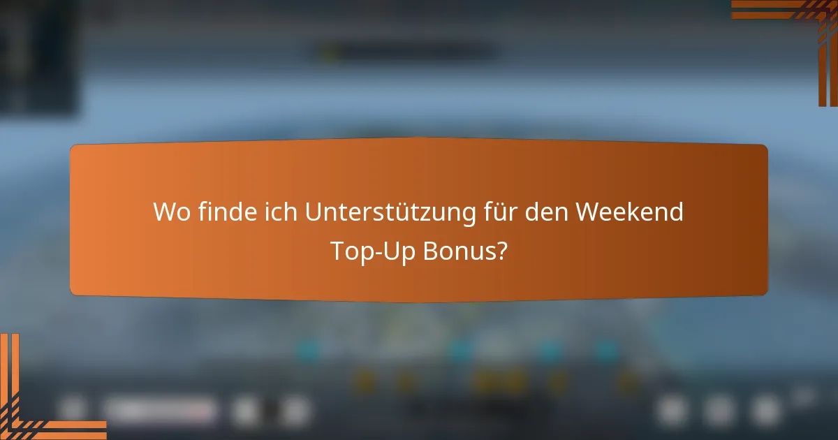 Wo finde ich Unterstützung für den Weekend Top-Up Bonus?